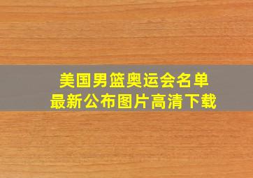 美国男篮奥运会名单最新公布图片高清下载