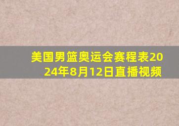 美国男篮奥运会赛程表2024年8月12日直播视频