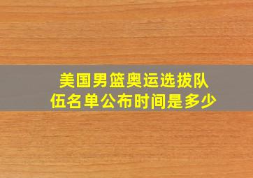 美国男篮奥运选拔队伍名单公布时间是多少