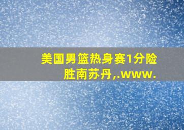 美国男篮热身赛1分险胜南苏丹,.www.