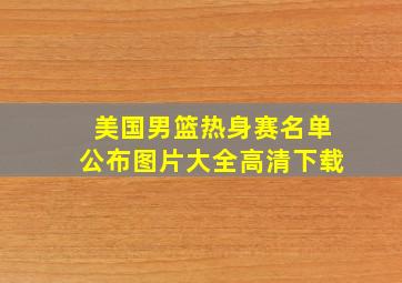 美国男篮热身赛名单公布图片大全高清下载