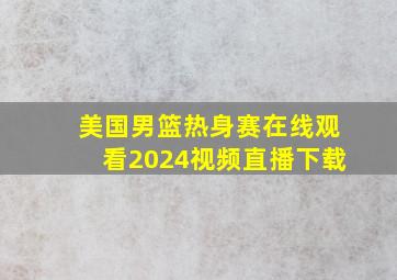 美国男篮热身赛在线观看2024视频直播下载