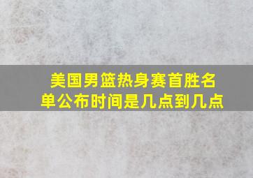 美国男篮热身赛首胜名单公布时间是几点到几点