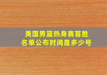 美国男篮热身赛首胜名单公布时间是多少号