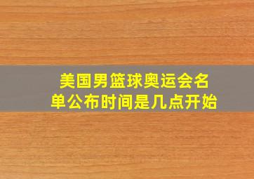 美国男篮球奥运会名单公布时间是几点开始