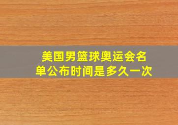 美国男篮球奥运会名单公布时间是多久一次