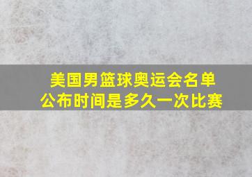 美国男篮球奥运会名单公布时间是多久一次比赛