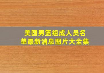 美国男篮组成人员名单最新消息图片大全集