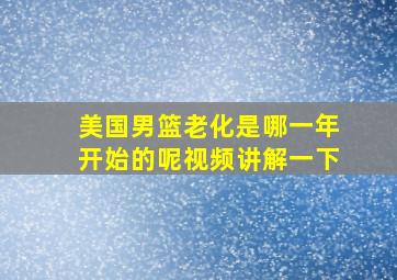 美国男篮老化是哪一年开始的呢视频讲解一下