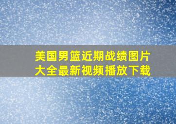 美国男篮近期战绩图片大全最新视频播放下载