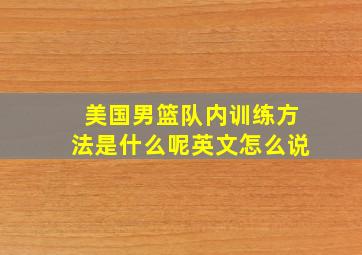 美国男篮队内训练方法是什么呢英文怎么说