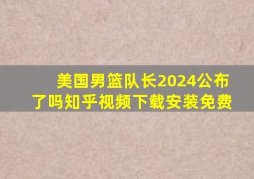 美国男篮队长2024公布了吗知乎视频下载安装免费