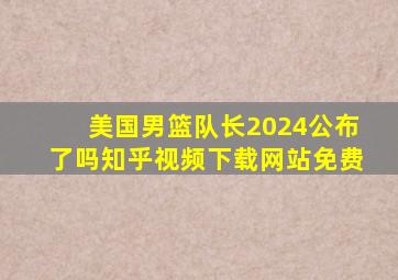 美国男篮队长2024公布了吗知乎视频下载网站免费