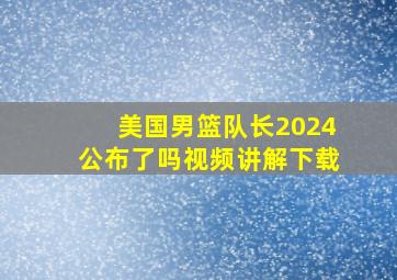 美国男篮队长2024公布了吗视频讲解下载