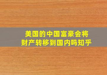 美国的中国富豪会将财产转移到国内吗知乎