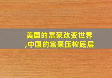 美国的富豪改变世界,中国的富豪压榨底层