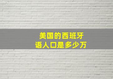 美国的西班牙语人口是多少万