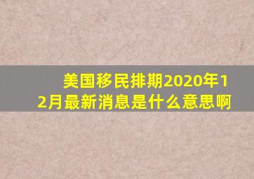 美国移民排期2020年12月最新消息是什么意思啊