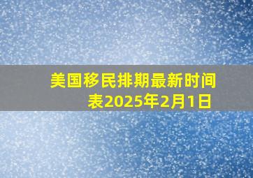 美国移民排期最新时间表2025年2月1日