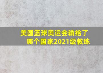 美国篮球奥运会输给了哪个国家2021级教练