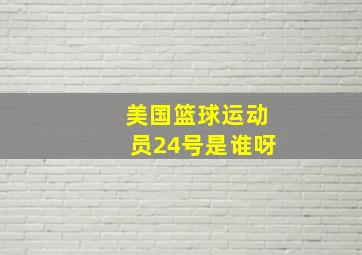 美国篮球运动员24号是谁呀