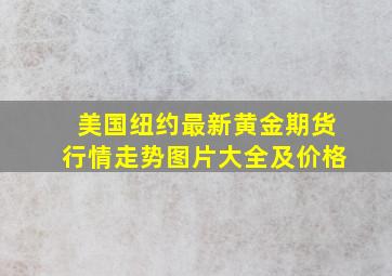 美国纽约最新黄金期货行情走势图片大全及价格