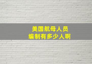 美国航母人员编制有多少人啊