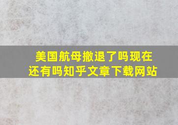 美国航母撤退了吗现在还有吗知乎文章下载网站