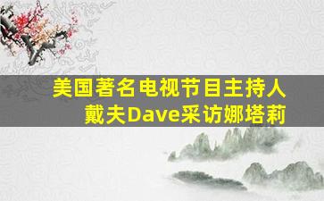 美国著名电视节目主持人戴夫Dave采访娜塔莉