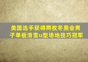 美国选手获得两枚冬奥会男子单板滑雪u型场地技巧冠军