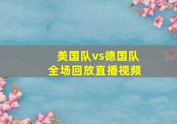 美国队vs德国队全场回放直播视频