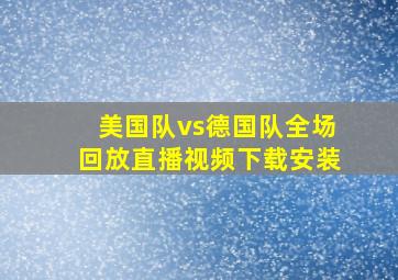 美国队vs德国队全场回放直播视频下载安装