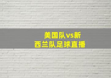 美国队vs新西兰队足球直播