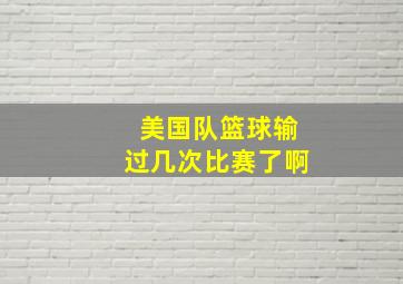 美国队篮球输过几次比赛了啊