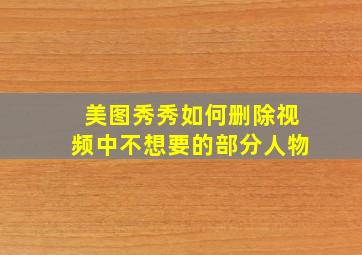 美图秀秀如何删除视频中不想要的部分人物