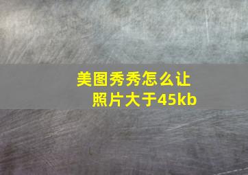 美图秀秀怎么让照片大于45kb