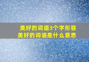 美好的词语3个字形容美好的词语是什么意思