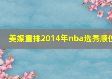 美媒重排2014年nba选秀顺位