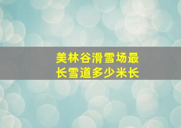 美林谷滑雪场最长雪道多少米长