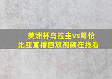 美洲杯乌拉圭vs哥伦比亚直播回放视频在线看