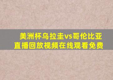 美洲杯乌拉圭vs哥伦比亚直播回放视频在线观看免费