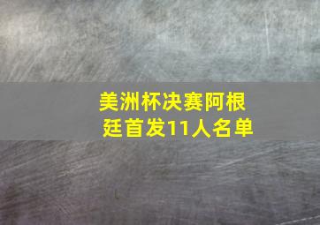 美洲杯决赛阿根廷首发11人名单