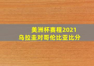 美洲杯赛程2021乌拉圭对哥伦比亚比分