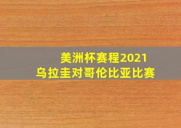 美洲杯赛程2021乌拉圭对哥伦比亚比赛