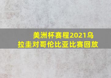 美洲杯赛程2021乌拉圭对哥伦比亚比赛回放