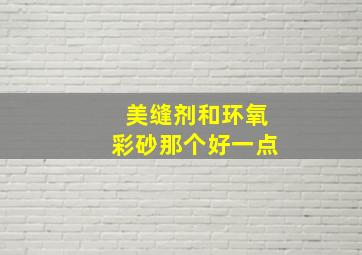 美缝剂和环氧彩砂那个好一点