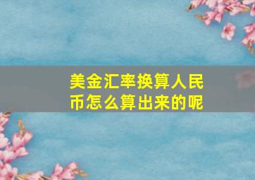 美金汇率换算人民币怎么算出来的呢