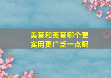 美音和英音哪个更实用更广泛一点呢