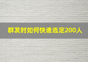 群发时如何快速选定200人