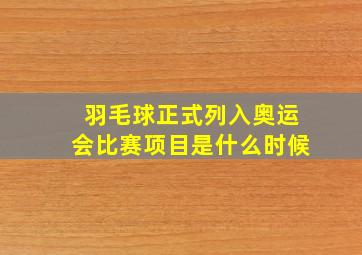 羽毛球正式列入奥运会比赛项目是什么时候